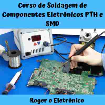 Soldagem de componentes eletrônicos PTH e SMD - Roger Falcão Beskow